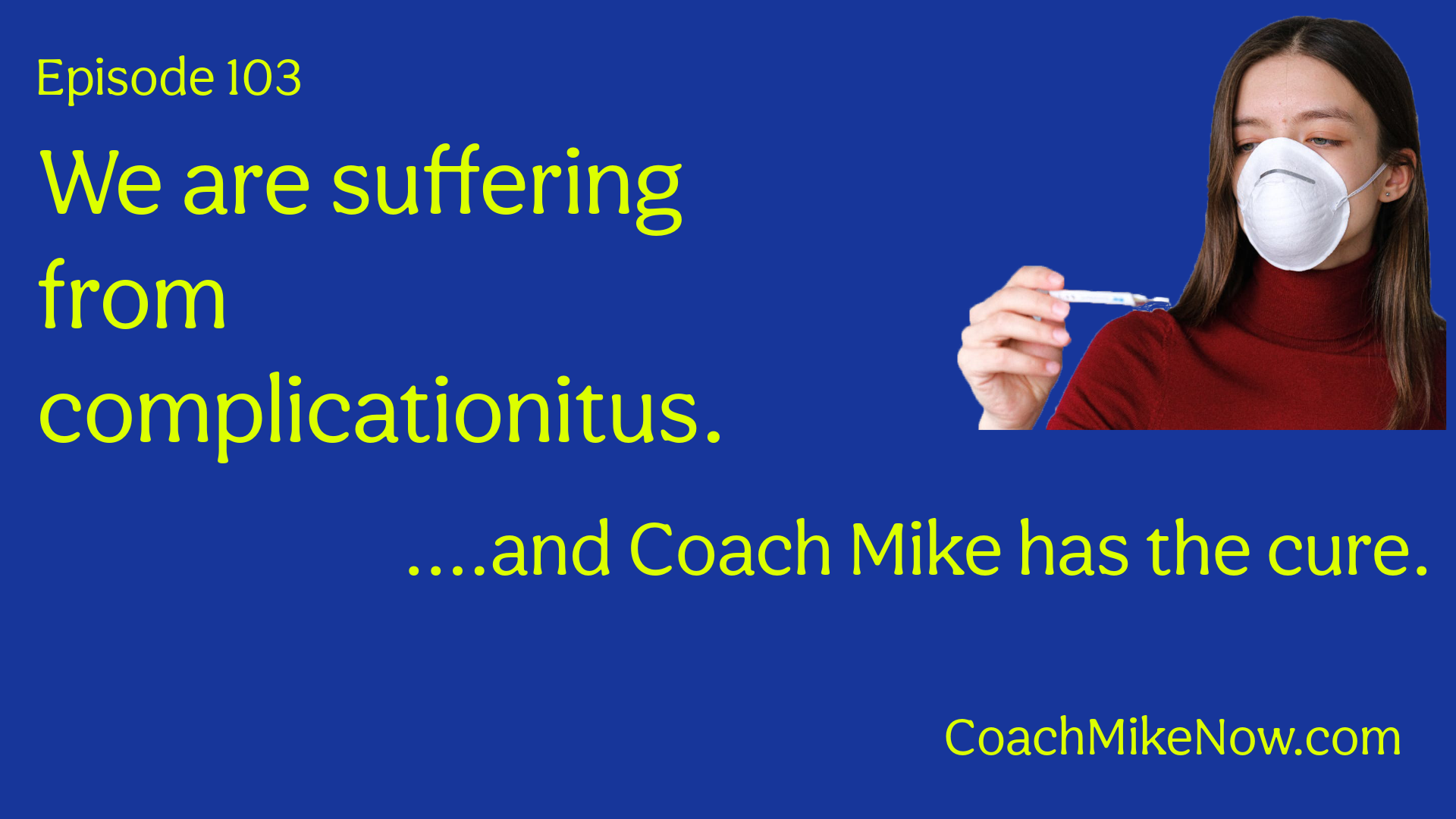 We are suffering from complicationitus. And Coach Mike has the cure.